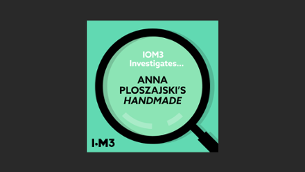 IOM3 Investigates, Anna Ploszajski’s Handmade.png